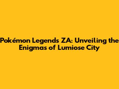 Pokémon Legends ZA: Unveiling the Enigmas of Lumiose City
