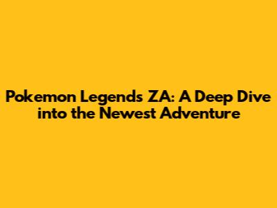 Pokemon Legends ZA: A Deep Dive into the Newest Adventure