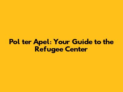 Pol ter Apel: Your Guide to the Refugee Center