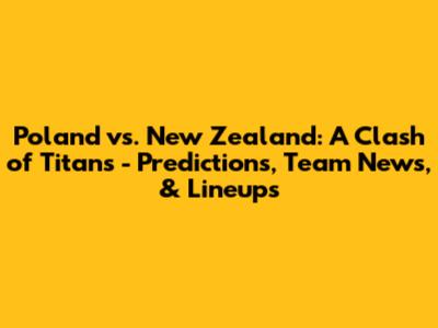 Poland vs. New Zealand: A Clash of Titans - Predictions, Team News, & Lineups