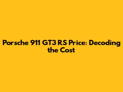 Porsche 911 GT3 RS Price: Decoding the Cost