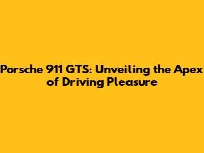 Porsche 911 GTS: Unveiling the Apex of Driving Pleasure