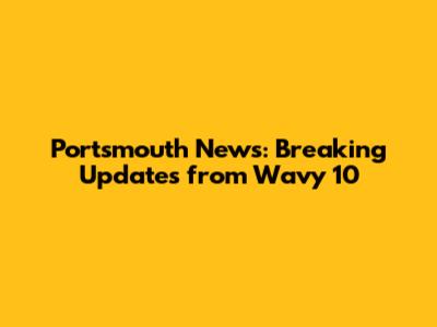 Portsmouth News: Breaking Updates from Wavy 10