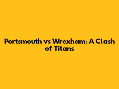 Portsmouth vs Wrexham: A Clash of Titans