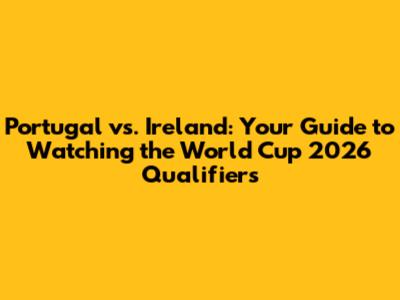Portugal vs. Ireland: Your Guide to Watching the World Cup 2026 Qualifiers
