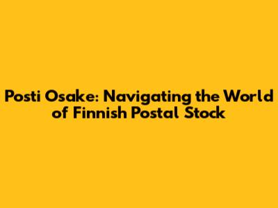 Posti Osake: Navigating the World of Finnish Postal Stock