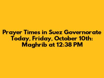 Prayer Times in Suez Governorate Today, Friday, October 10th: Maghrib at 12:38 PM