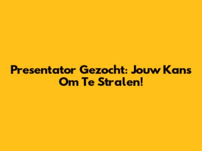 Presentator Gezocht: Jouw Kans Om Te Stralen!