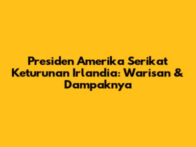 Presiden Amerika Serikat Keturunan Irlandia: Warisan & Dampaknya