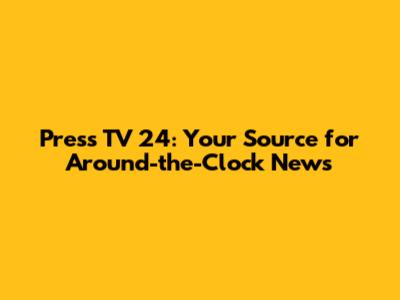 Press TV 24: Your Source for Around-the-Clock News