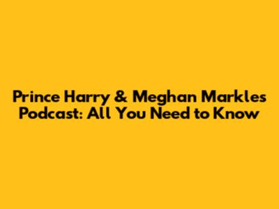 Prince Harry & Meghan Markle's Podcast: All You Need to Know
