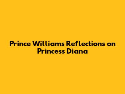Prince William's Reflections on Princess Diana
