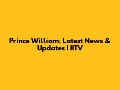 Prince William: Latest News & Updates | IITV