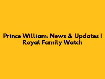 Prince William: News & Updates | Royal Family Watch