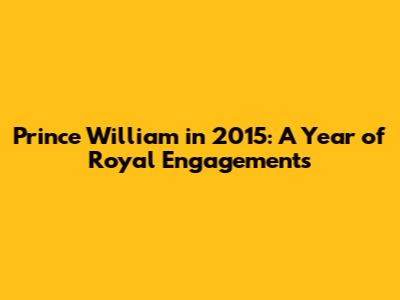 Prince William in 2015: A Year of Royal Engagements