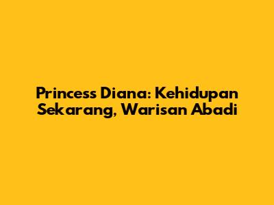 Princess Diana: Kehidupan Sekarang, Warisan Abadi
