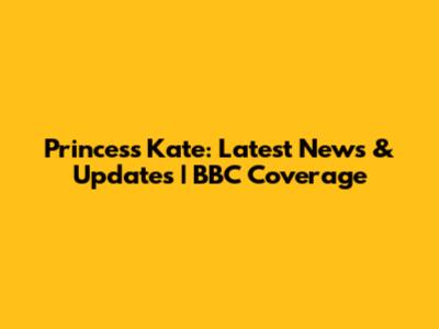 Princess Kate: Latest News & Updates | BBC Coverage