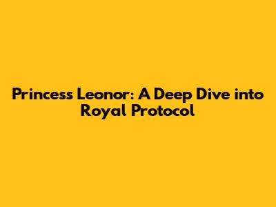 Princess Leonor: A Deep Dive into Royal Protocol