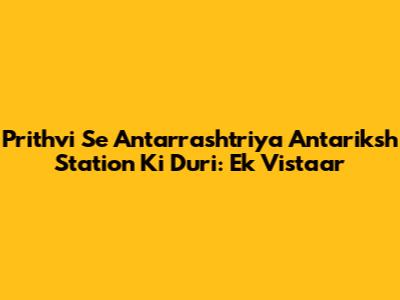 Prithvi Se Antarrashtriya Antariksh Station Ki Duri: Ek Vistaar