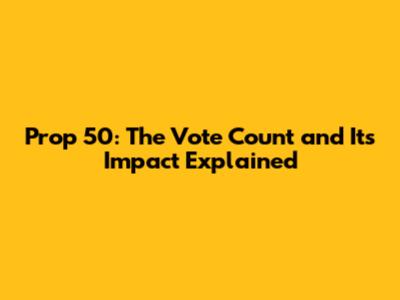 Prop 50: The Vote Count and Its Impact Explained
