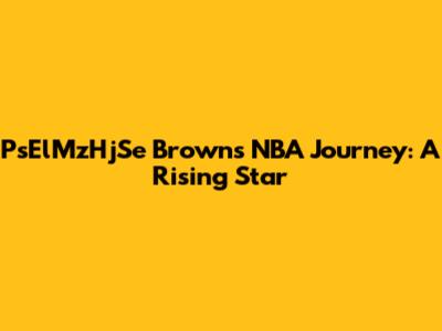 PsElMzHjSe Brown's NBA Journey: A Rising Star