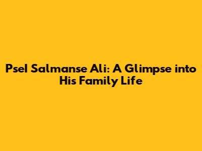 PseI Salmanse Ali: A Glimpse into His Family Life