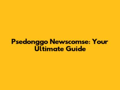 Psedonggo Newscomse: Your Ultimate Guide