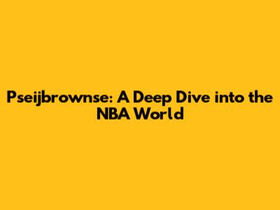 Pseijbrownse: A Deep Dive into the NBA World
