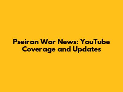 Pseiran War News: YouTube Coverage and Updates