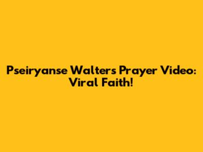 Pseiryanse Walters Prayer Video: Viral Faith!