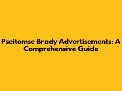 Pseitomse Brady Advertisements: A Comprehensive Guide
