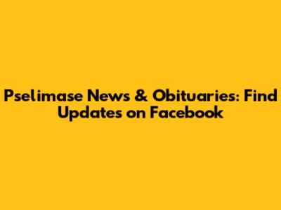Pselimase News & Obituaries: Find Updates on Facebook
