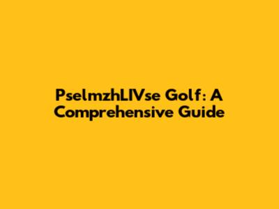PselmzhLIVse Golf: A Comprehensive Guide