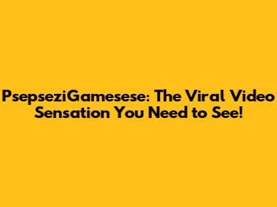 PsepseziGamesese: The Viral Video Sensation You Need to See!