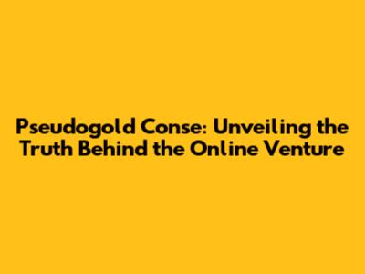 Pseudogold Conse: Unveiling the Truth Behind the Online Venture