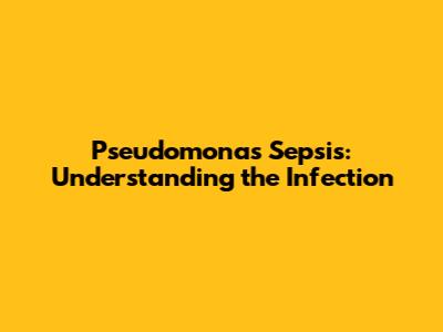 Pseudomonas Sepsis: Understanding the Infection