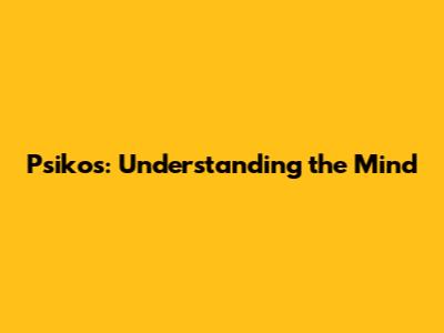 Psikos: Understanding the Mind