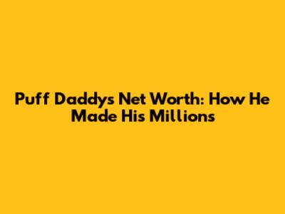 Puff Daddy's Net Worth: How He Made His Millions