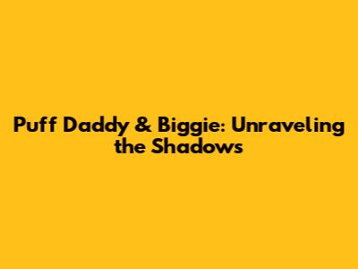 Puff Daddy & Biggie: Unraveling the Shadows