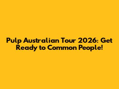 Pulp Australian Tour 2026: Get Ready to Common People!