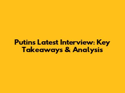 Putin's Latest Interview: Key Takeaways & Analysis