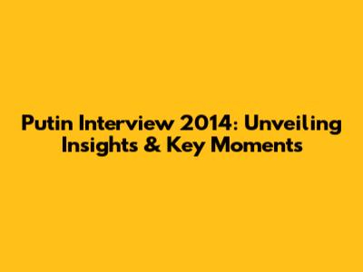 Putin Interview 2014: Unveiling Insights & Key Moments