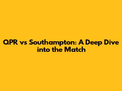 QPR vs Southampton: A Deep Dive into the Match