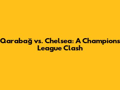 Qarabağ vs. Chelsea: A Champions League Clash
