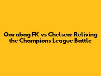 Qarabag FK vs Chelsea: Reliving the Champions League Battle