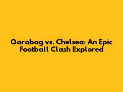 Qarabag vs. Chelsea: An Epic Football Clash Explored