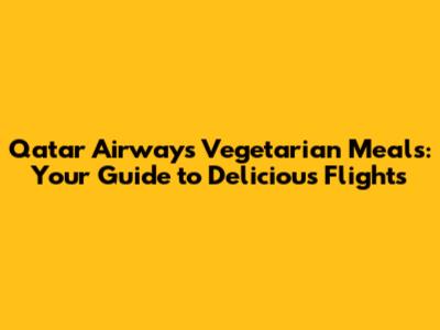 Qatar Airways Vegetarian Meals: Your Guide to Delicious Flights