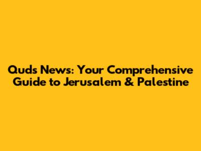 Quds News: Your Comprehensive Guide to Jerusalem & Palestine