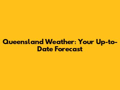 Queensland Weather: Your Up-to-Date Forecast