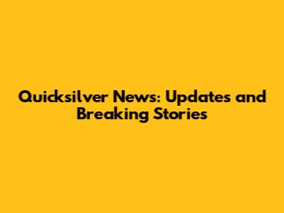 Quicksilver News: Updates and Breaking Stories